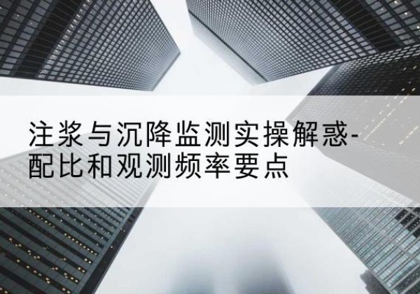 黄梅水泥浆配比不当会不会造成注浆管堵管？-注浆与沉降监测实操解惑-配比和观测频率要点